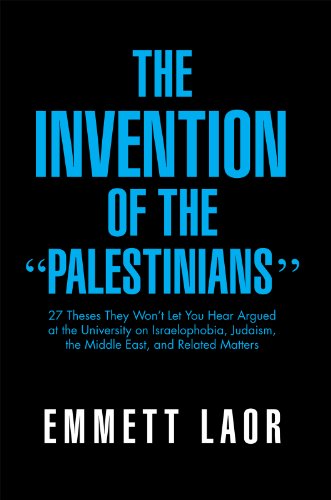 The Invention of the ''Palestinians'': 27 Theses They Won't Let You Hear Argued at the University on Israelophobia, Judaism, the Middle East, and Related Matters