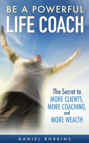 MOTIVATIONAL BOOKS: Be A Powerful Life Coach: The Secret To More Clients, More Coaching, and More Wealth (Motivational, Leadership, Coaching Questions, … The Art of Asking, Life Coach Book 1)