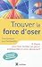 Trouver la force d'oser - 8 �tapes pour faire tomber ses peurs, entreprendre et vivre pleinement- 2e