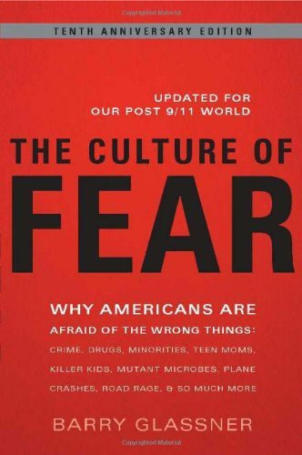 The Culture of Fear: Why Americans Are Afraid of the Wrong Things: Crime, Drugs, Minorities, Teen Moms, Killer Kids, Muta