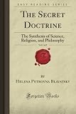 The Secret Doctrine, Vol. 1 of 2: The Synthesis of Science, Religion, and Philosophy (Forgotten Books)