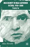 Masculinity in Male-Authored Fiction, 1950-2000: Keeping It Up
