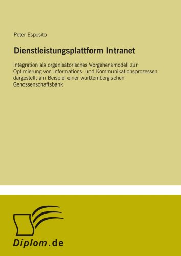 Dienstleistungsplattform Intranet: Integration als organisatorisches Vorgehensmodell zur Optimierung von Informations- und Kommunikationsprozessen ... Genossenschaftsbank (German Edition)