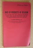 Bad by-products of religion: How the pious twist truth, persecute freethinkers, commit crimes, advance unsupported claims and in other ways indulge in anti-social behavior