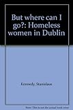 But where can I go? : homeless women in Dublin