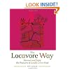 The Locavore Way: Discover and Enjoy the Pleasures of Locally Grown Food