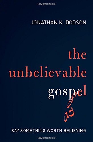The Unbelievable Gospel: Say Something Worth Believing by Jonathan K. Dodson (2014-09-23)