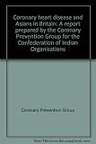 Coronary heart disease and Asians in Britain : a report prepared by the Coronary Prevention Group for the Confederation of Indian Organisations