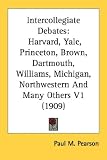 Intercollegiate Debates: Harvard, Yale, Princeton, Brown, Dartmouth, Williams, Michigan, Northwestern and Many Others V1 (1909): 1