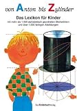 Von Anton bis Zylinder: Das Lexikon f&uuml;r Kinder - mit mehr als 1450 alphabetisch geordneten Stichw&ouml;rtern und &uuml;ber 1000 farbigen Abbildungen - 