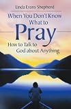 When you don't know what to pray : how to talk to God about anything