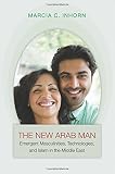 The new Arab man : emergent masculinities, technologies, and Islam in the Middle East