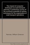 The impact of computer techniques on road transport planning : a preliminary survey of the economic potential of various techniques for the organisation of road transport operations