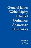 General James Wolfe Ripley, Chief of Ordnance: Answers to His Critics