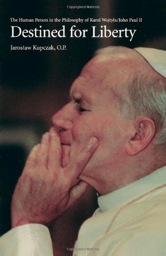Destined for Liberty: The Human Person in the Philosophy of Karol Wojtya/John Paul II