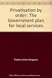 Privatisation by order : the Government plan for local services