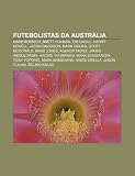 Futebolistas da Austrália: Mark Bosnich, Brett Holman, Tim Cahill, Harry Kewell, Jason Davidson, Mark Viduka, Scott McDonald, Brad Jones (Portuguese Edition)