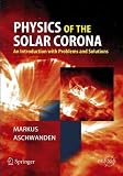 Physics of the Solar Corona: An Introduction With Problems And Solutions (Springer-Praxis Books in Astronomy and Planetary Sciences) CORONA