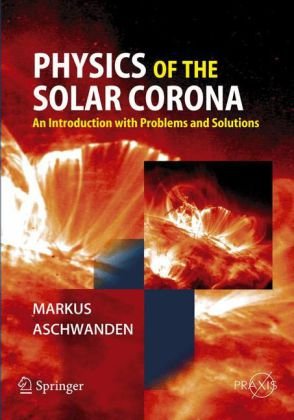 Physics of the Solar Corona: An Introduction With Problems And Solutions (Springer-Praxis Books in Astronomy and Planetary Sciences)