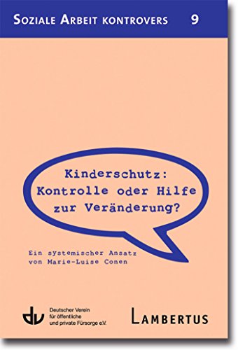 Kinderschutz: Kontrolle oder Hilfe zur Veränderung?: Ein systemischer Ansatz von Marie-Luise Conen - Aus der Reihe Soziale Arbeit kontrovers - Band 9 (German Edition)