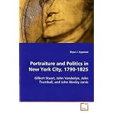 Portraiture and Politics in New York City, 1790-1825: Gilbert Stuart, John Vanderlyn, John Trumbull, andJohn Wesley Jarvis