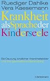 Krankheit als Sprache der Kinderseele: Be-Deutung kindlicher Krankheitsbilder und ihre ganzheitliche Behandlung - Ruediger Dahlke
