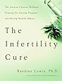 The Infertility Cure: The Ancient Chinese Wellness Program for Getting             Pregnant and Having Healthy Babies