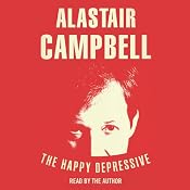 The Happy Depressive: In Pursuit of Personal and Political Happiness | [Alastair Campbell]