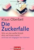 Die Zuckerfalle: Wie uns das wei&szlig;e Kristall dick und krank macht - und was wir dagegen tun k&ouml;nnen - Klaus Oberbeil