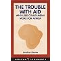 The Trouble with Aid: Why Less Could Mean More for Africa (African Arguments)