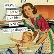 WOW! I Get To Give Birth & Change Diapers Magnet by anne taintor