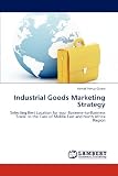 Industrial Goods Marketing Strategy: Selecting Best Location for your Business-to-Business Trade. In the Case of Middle East and North Africa Region