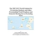 The 2007-2012 World Outlook for Circulating, Radiant, and Other Freestanding Wood... by Philip M. Parker