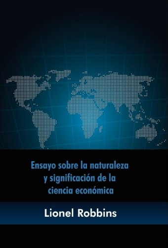 Ensayo sobre la naturaleza y significación de la ciencia económica (Spanish Edition), by LIONEL ROBBINS
