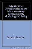 Privatization, deregulation and the macroeconomy : measurement, modelling and policy