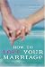 How to Love Your Marriage: Making Your Closest Relationship Work