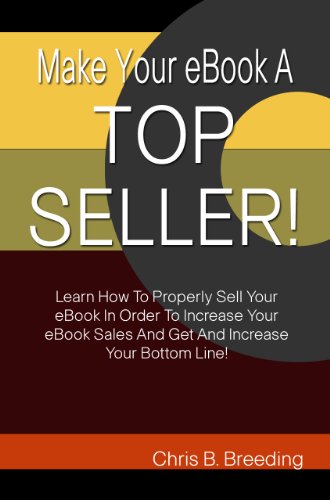 Make Your eBook A Top Seller!: Learn How To Properly Sell Your eBook In Order To Increase Your eBook Sales And Get And Increase Your Bottom Line!