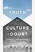 Truth in a Culture of Doubt: Engaging Skeptical Challenges to the Bible