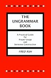 The Ungrammar Book: A Practical Guide for Proper Usage and Sentence Construction
