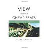 View From The Cheap Seats: A broader look at advertising, marketing, branding, global politics, office politics, sexual politics, and getting drunk during a job interview ~ Dan Goldgeier
