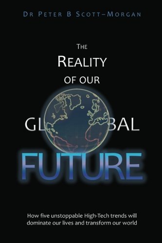 The Reality of our Global Future: How five unstoppable High-Tech trends will dominate our lives and transform our world