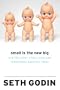 Small Is the New Big and 183 Other Riffs, Rants, and Remarkable Business Ideas