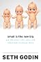 Small Is the New Big: and 183 Other Riffs, Rants, and Remarkable Business Ideas Small Is the New Big: and 183 Other Riffs, Rants, and Remarkable Business Ideas
