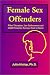 Female Sex Offenders: What Therapists, Law Enforcement and Child Protective Services Need to Know