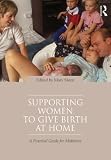 Supporting Women to Give Birth at Home: A Practical Guide for Midwives
