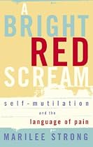 A Bright Red Scream: Self-Mutilation and the Language of Pain