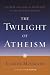 The Twilight of Atheism: The Rise and Fall of Disbelief in the Modern World