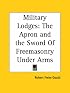 Military Lodges: The Apron and the Sword Of Freemasonry Under Arms