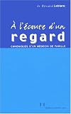 A l'�coute d'un regard : Chroniques d'un m�decin de famille