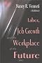 Labor, Job Growth and the Workplace of the Future Labor, Job Growth and the Workplace of the Future